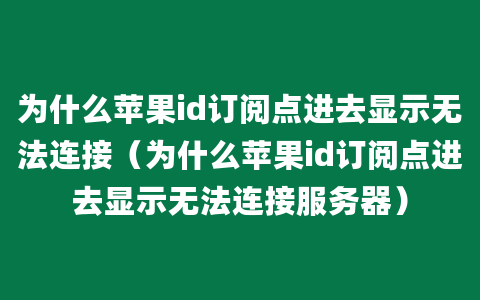 为什么苹果id订阅点进去显示无法连接（为什么苹果id订阅点进去显示无法连接服务器）