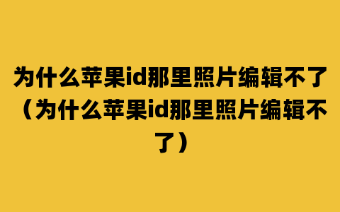 为什么苹果id那里照片编辑不了（为什么苹果id那里照片编辑不了）