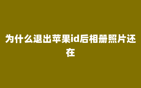 为什么退出苹果id后相册照片还在