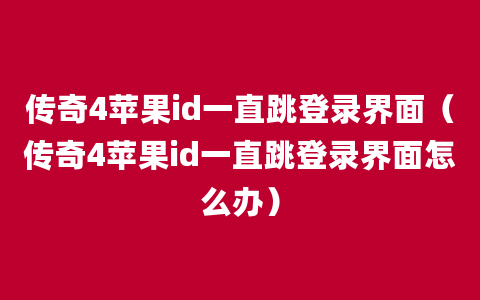 传奇4苹果id一直跳登录界面（传奇4苹果id一直跳登录界面怎么办）