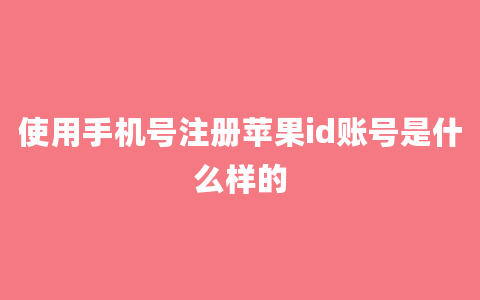 使用手机号注册苹果id账号是什么样的