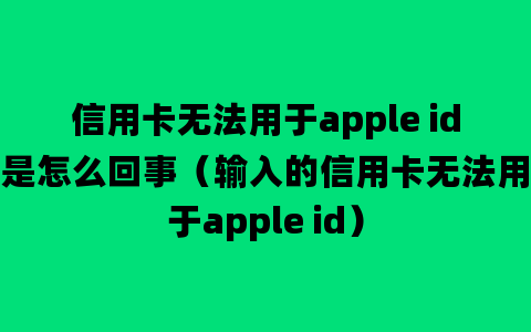 信用卡无法用于apple id是怎么回事（输入的信用卡无法用于apple id）