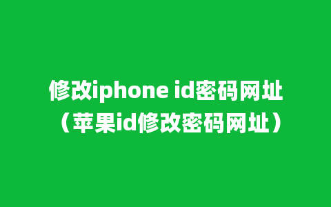 修改iphone id密码网址（苹果id修改密码网址）