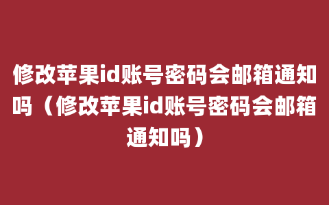 修改苹果id账号密码会邮箱通知吗（修改苹果id账号密码会邮箱通知吗）