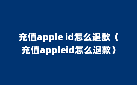 充值apple id怎么退款（充值appleid怎么退款）