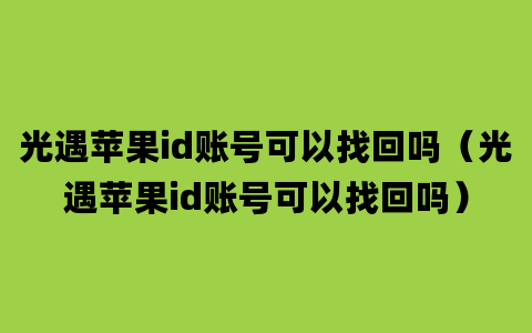 光遇苹果id账号可以找回吗（光遇苹果id账号可以找回吗）