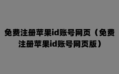 免费注册苹果id账号网页（免费注册苹果id账号网页版）