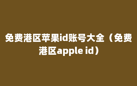 免费港区苹果id账号大全（免费港区apple id）