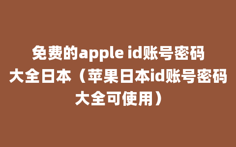 免费的apple id账号密码大全日本（苹果日本id账号密码大全可使用）