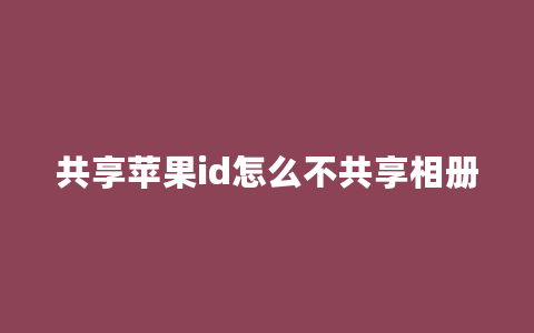 共享苹果id怎么不共享相册