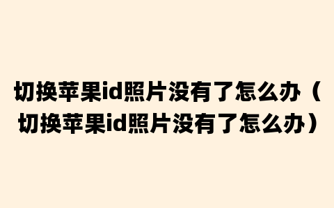 切换苹果id照片没有了怎么办（切换苹果id照片没有了怎么办）