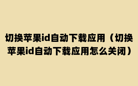 切换苹果id自动下载应用（切换苹果id自动下载应用怎么关闭）