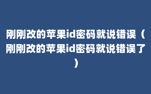 刚刚改的苹果id密码就说错误（刚刚改的苹果id密码就说错误了）