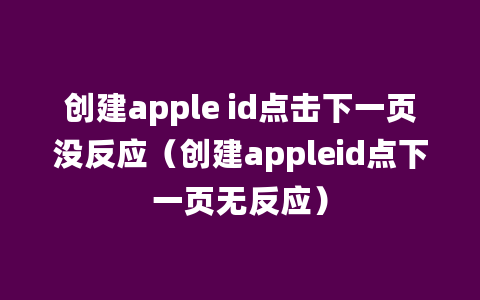 创建apple id点击下一页没反应（创建appleid点下一页无反应）