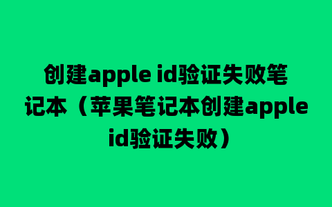 创建apple id验证失败笔记本（苹果笔记本创建apple id验证失败）