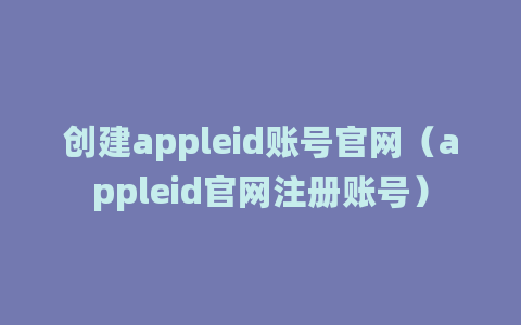 创建appleid账号官网（appleid官网注册账号）