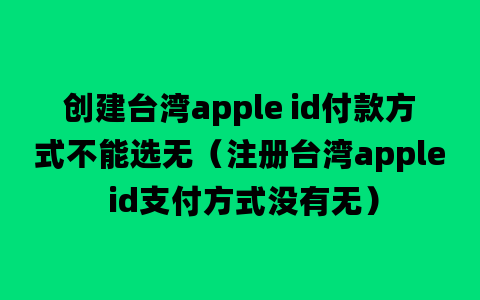 创建台湾apple id付款方式不能选无（注册台湾apple id支付方式没有无）