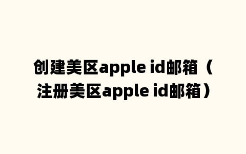 创建美区apple id邮箱（注册美区apple id邮箱）