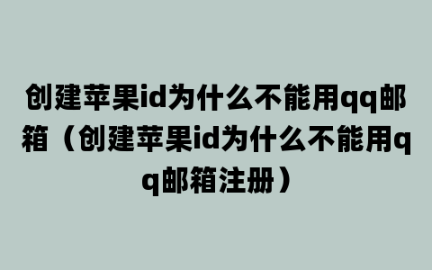 创建苹果id为什么不能用qq邮箱（创建苹果id为什么不能用qq邮箱注册）