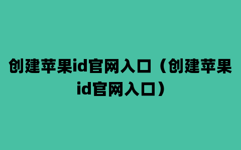 创建苹果id官网入口（创建苹果id官网入口）