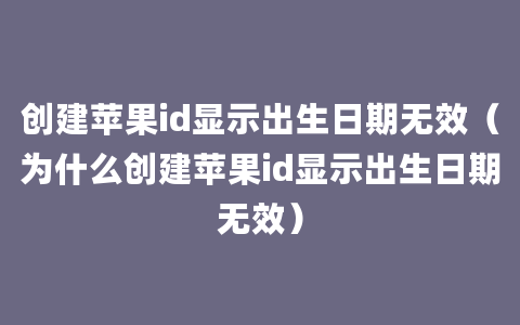 创建苹果id显示出生日期无效（为什么创建苹果id显示出生日期无效）