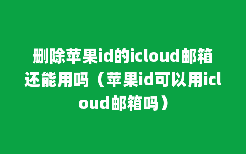 删除苹果id的icloud邮箱还能用吗（苹果id可以用icloud邮箱吗）