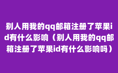 别人用我的qq邮箱注册了苹果id有什么影响（别人用我的qq邮箱注册了苹果id有什么影响吗）