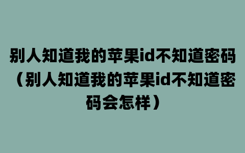 别人知道我的苹果id不知道密码（别人知道我的苹果id不知道密码会怎样）