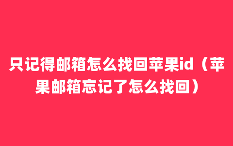 只记得邮箱怎么找回苹果id（苹果邮箱忘记了怎么找回）