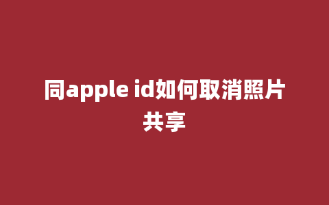 同apple id如何取消照片共享