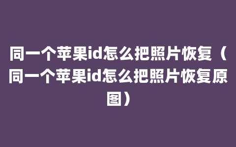 同一个苹果id怎么把照片恢复（同一个苹果id怎么把照片恢复原图）