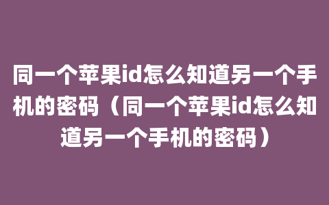 同一个苹果id怎么知道另一个手机的密码（同一个苹果id怎么知道另一个手机的密码）