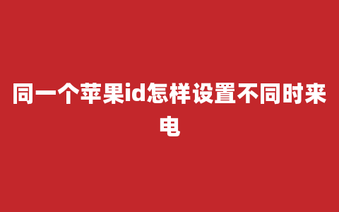 同一个苹果id怎样设置不同时来电