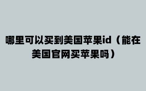 哪里可以买到美国苹果id（能在美国官网买苹果吗）