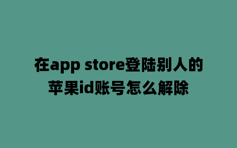 在app store登陆别人的苹果id账号怎么解除