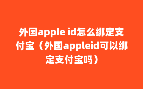 外国apple id怎么绑定支付宝（外国appleid可以绑定支付宝吗）