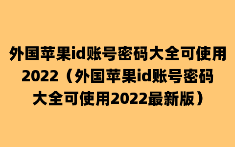 外国苹果id账号密码大全可使用2022（外国苹果id账号密码大全可使用2022最新版）