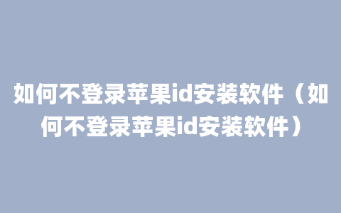 如何不登录苹果id安装软件（如何不登录苹果id安装软件）