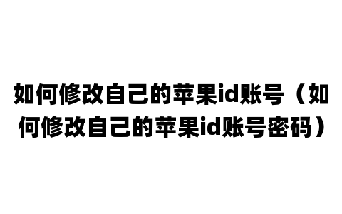 如何修改自己的苹果id账号（如何修改自己的苹果id账号密码）