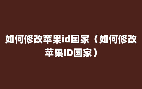 如何修改苹果id国家（如何修改苹果ID国家）