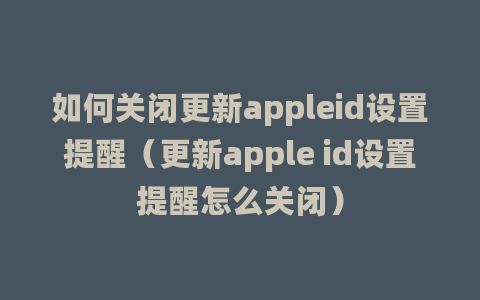 如何关闭更新appleid设置提醒（更新apple id设置提醒怎么关闭）