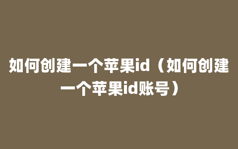 如何创建一个苹果id（如何创建一个苹果id账号）