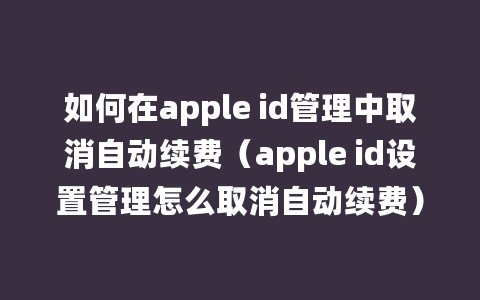 如何在apple id管理中取消自动续费（apple id设置管理怎么取消自动续费）