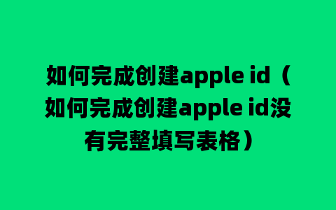 如何完成创建apple id（如何完成创建apple id没有完整填写表格）