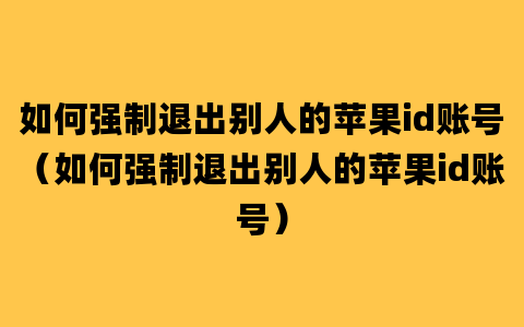 如何强制退出别人的苹果id账号（如何强制退出别人的苹果id账号）