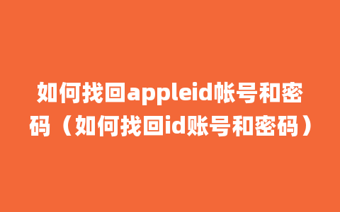 如何找回appleid帐号和密码（如何找回id账号和密码）