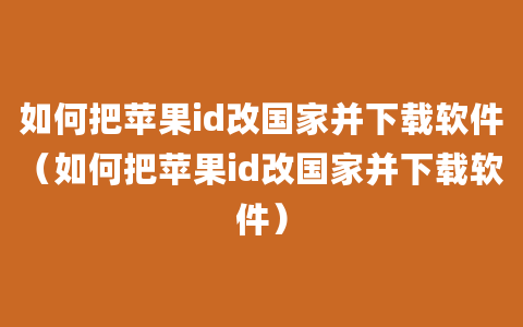 如何把苹果id改国家并下载软件（如何把苹果id改国家并下载软件）