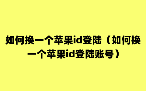 如何换一个苹果id登陆（如何换一个苹果id登陆账号）