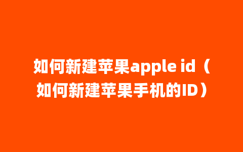 如何新建苹果apple id（如何新建苹果手机的ID）