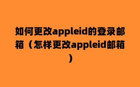 如何更改appleid的登录邮箱（怎样更改appleid邮箱）